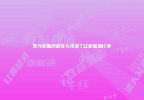 澳大利亚赤霞珠与梅洛干红葡萄酒详解