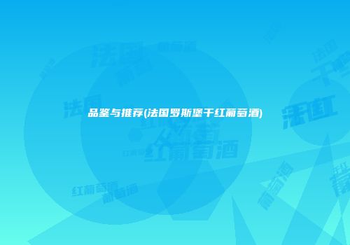 品鉴与推荐(法国罗斯堡干红葡萄酒)