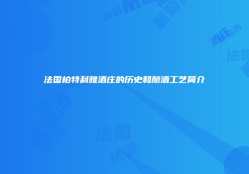 法国柏特利雅酒庄的历史和酿酒工艺简介
