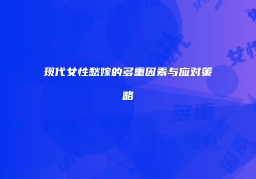 现代女性愁嫁的多重因素与应对策略