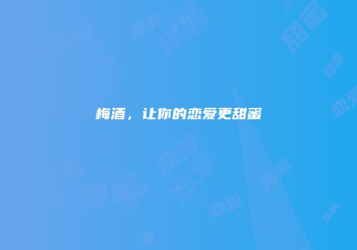 梅酒，让你的恋爱更甜蜜
