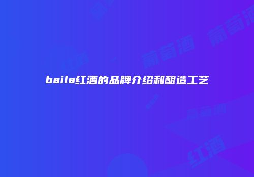 baila红酒的品牌介绍和酿造工艺