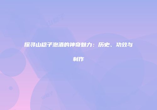 探寻山稔子泡酒的神奇魅力：历史、功效与制作