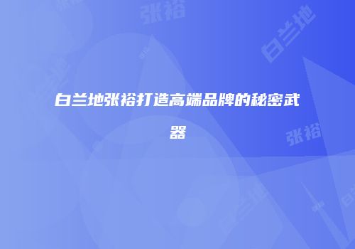 白兰地张裕打造高端品牌的秘密武器