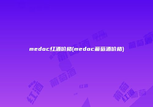 medoc红酒价格(medoc葡萄酒价格)