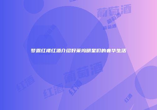 梦露红裙红酒介绍好莱坞明星们的奢华生活