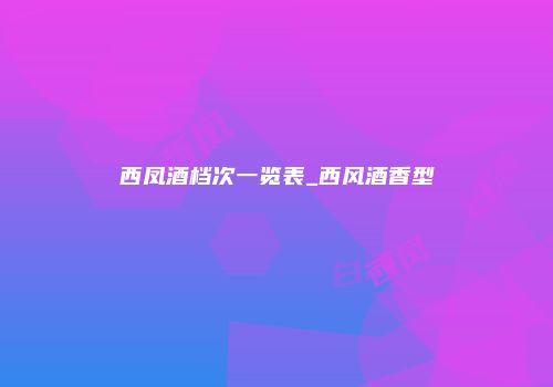 西凤酒档次一览表_西风酒香型