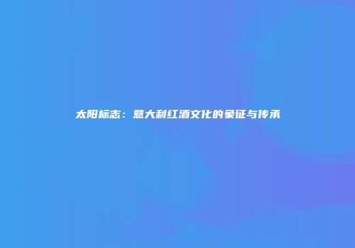 太阳标志：意大利红酒文化的象征与传承