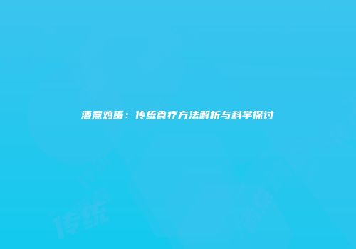 酒煮鸡蛋：传统食疗方法解析与科学探讨