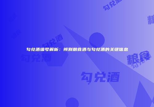 勾兑酒编号解析：辨别粮食酒与勾兑酒的关键信息