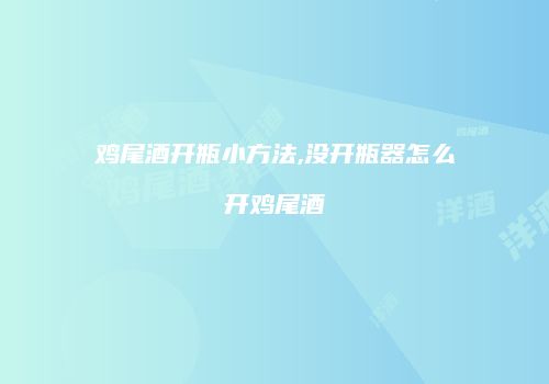 鸡尾酒开瓶小方法,没开瓶器怎么开鸡尾酒