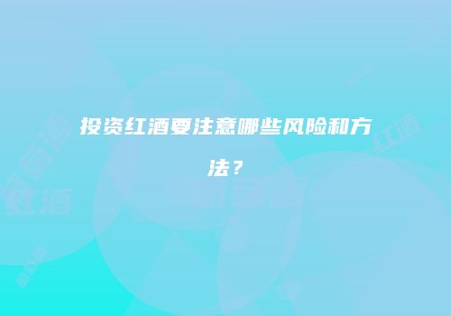 投资红酒要注意哪些风险和方法？