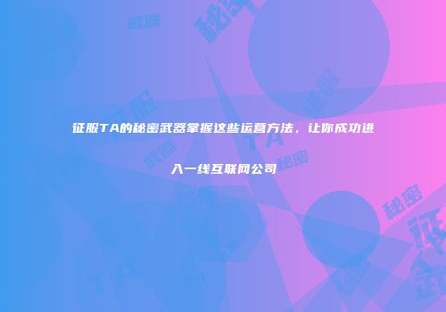 征服TA的秘密武器掌握这些运营方法，让你成功进入一线互联网公司