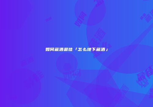 如何藏酒最佳「怎么地下藏酒」