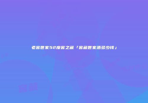老窖世家52度窖之藏「窖藏世家酒多少钱」