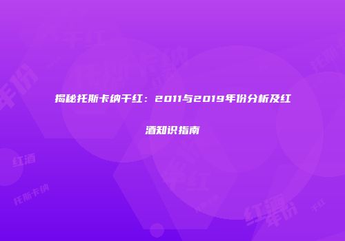 揭秘托斯卡纳干红：2011与2019年份分析及红酒知识指南