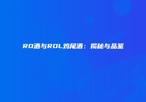 RO酒与ROL鸡尾酒：揭秘与品鉴