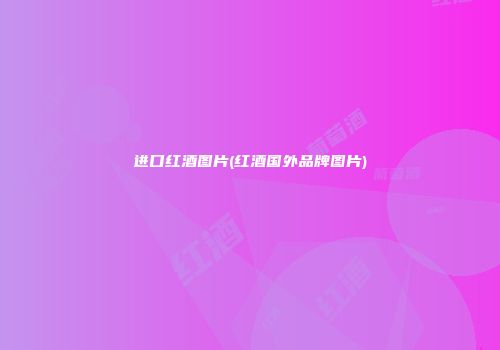 进口红酒图片(红酒国外品牌图片)