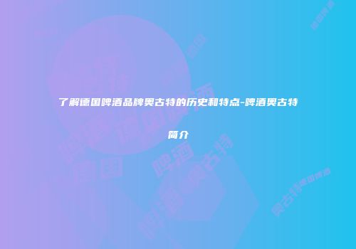 了解德国啤酒品牌奥古特的历史和特点-啤酒奥古特简介