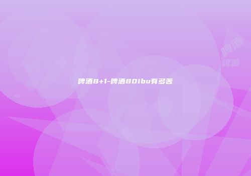 啤酒8+1-啤酒80ibu有多苦