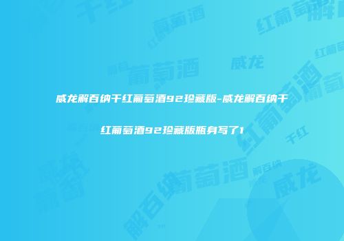 威龙解百纳干红葡萄酒92珍藏版-威龙解百纳干红葡萄酒92珍藏版瓶身写了1