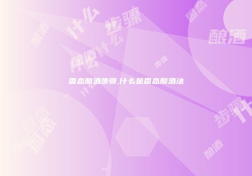 固态酿酒步骤,什么是固态酿酒法