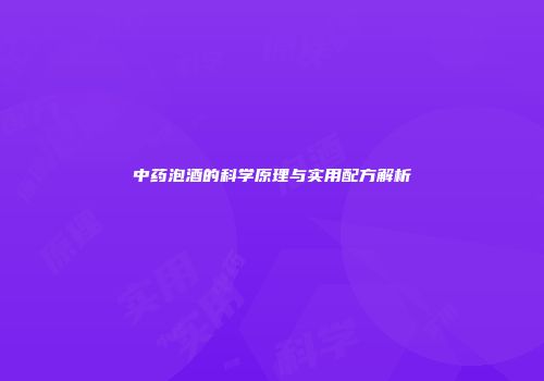 中药泡酒的科学原理与实用配方解析