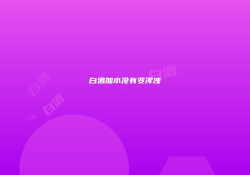 白酒加水没有变浑浊