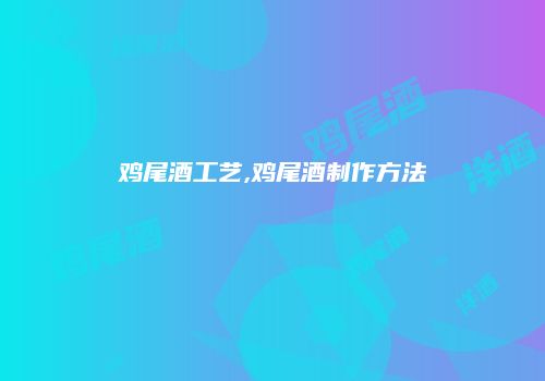 鸡尾酒工艺,鸡尾酒制作方法