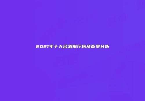 2021年十大名酒排行榜及背景分析