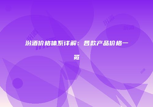 汾酒价格体系详解：各款产品价格一览