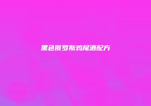 黑色俄罗斯鸡尾酒配方