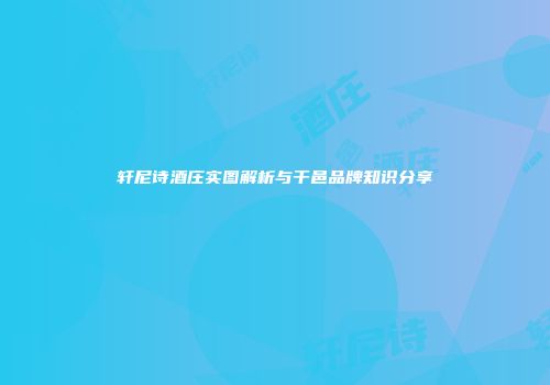 轩尼诗酒庄实图解析与干邑品牌知识分享
