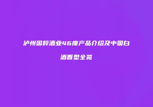 泸州国粹酒业46度产品介绍及中国白酒香型全览