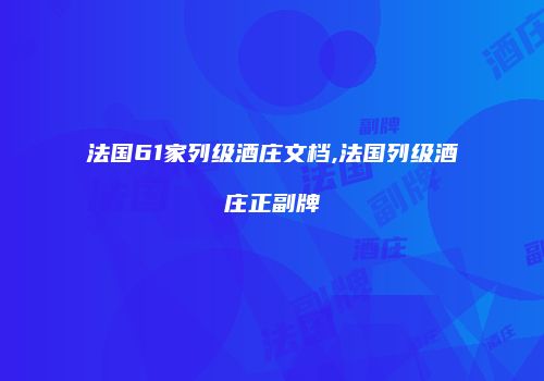 法国61家列级酒庄文档,法国列级酒庄正副牌