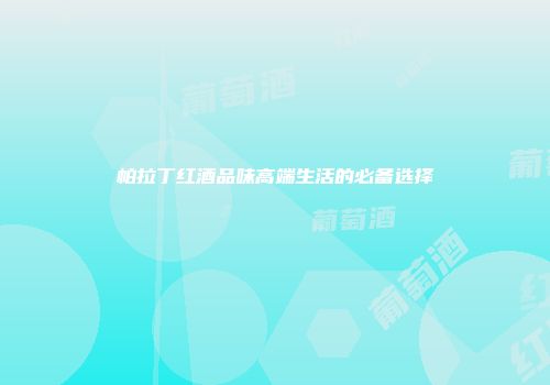 帕拉丁红酒品味高端生活的必备选择