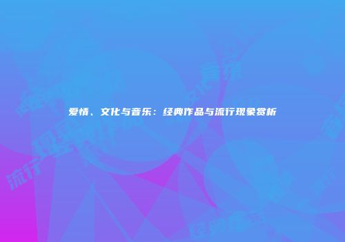 爱情、文化与音乐：经典作品与流行现象赏析