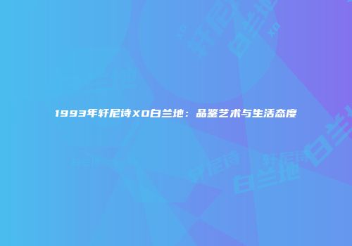 1993年轩尼诗XO白兰地：品鉴艺术与生活态度