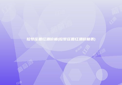 拉梦庄园红酒价格(拉梦庄园红酒价格表)