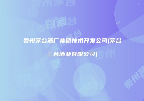 贵州茅台酒厂集团技术开发公司(茅台三台酒业有限公司)