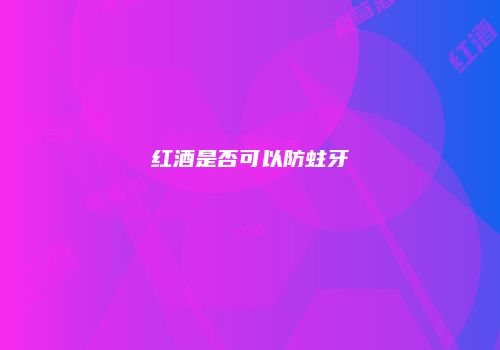 红酒是否可以防蛀牙