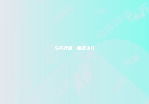 乌苏啤酒一瓶多少升