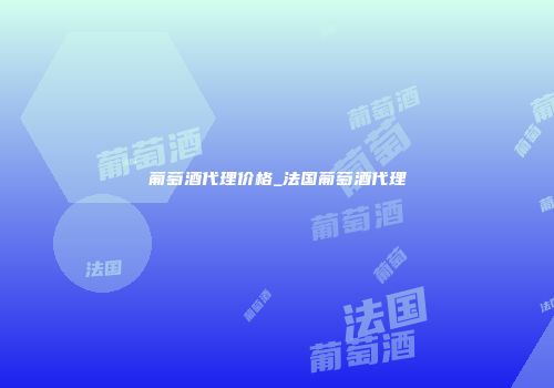 葡萄酒代理价格_法国葡萄酒代理