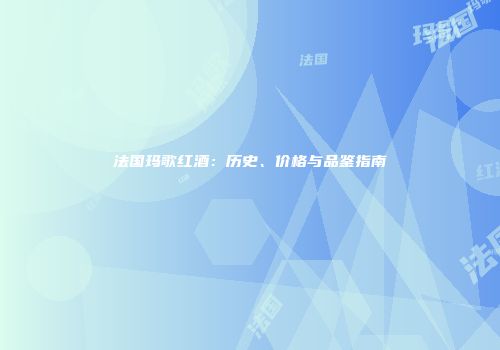 法国玛歌红酒：历史、价格与品鉴指南