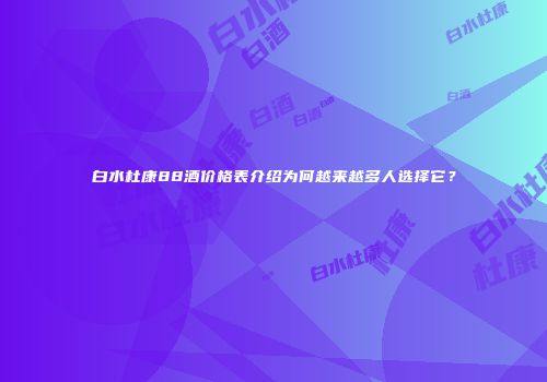 白水杜康88酒价格表介绍为何越来越多人选择它？