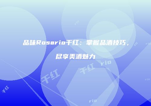 品味Rosario干红：掌握品酒技巧，尽享美酒魅力