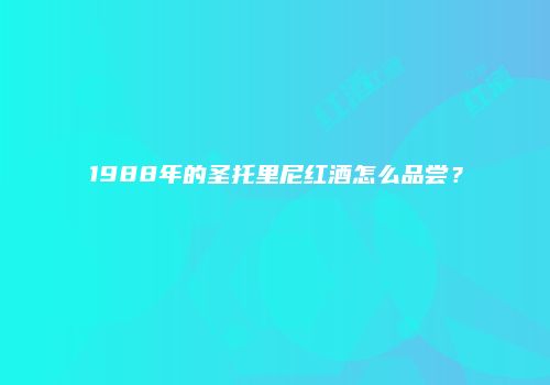 1988年的圣托里尼红酒怎么品尝？