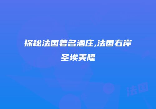 探秘法国著名酒庄,法国右岸圣埃美隆