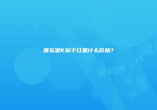唯乐堡K标干红是什么价格？