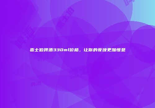 嘉士伯啤酒330ml价格，让你的夜晚更加惬意